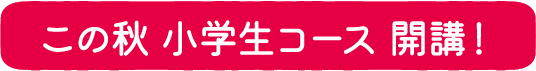 この秋 小学生コース 開講！